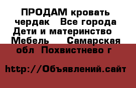 ПРОДАМ кровать чердак - Все города Дети и материнство » Мебель   . Самарская обл.,Похвистнево г.